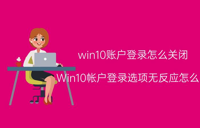 win10账户登录怎么关闭 Win10帐户登录选项无反应怎么办？